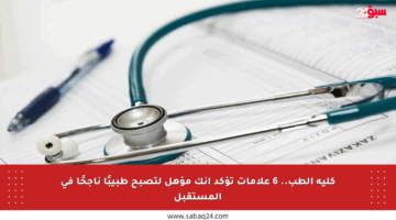 كلية الطب.. 6 علامات تؤكد أنك مؤهل لتصبح طبيبًا ناجحًا في المستقبل